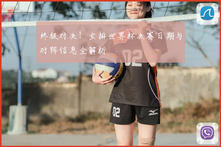 终极对决！女排世界杯决赛日期与对阵信息全解析