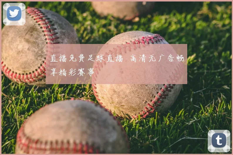 直播免费足球直播 高清无广告畅享精彩赛事