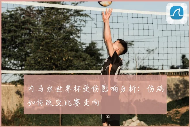 内马尔世界杯受伤影响分析：伤病如何改变比赛走向