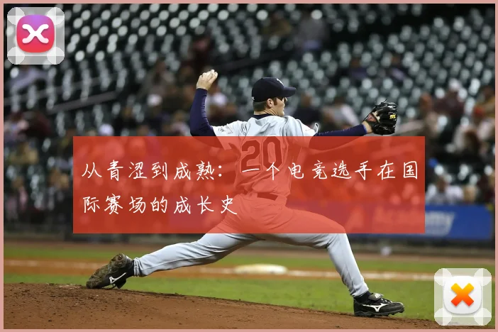 从青涩到成熟:一个电竞选手在国际赛场的成长史