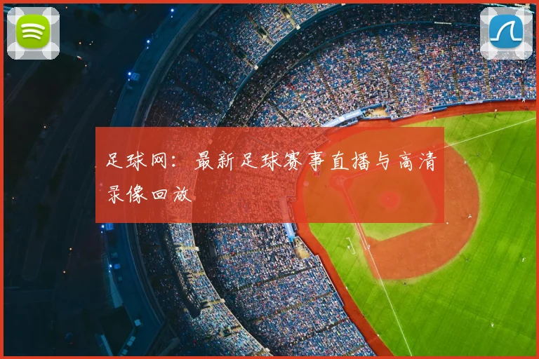 足球网：最新足球赛事直播与高清录像回放