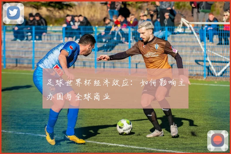 足球世界杯经济效应：如何影响主办国与全球商业