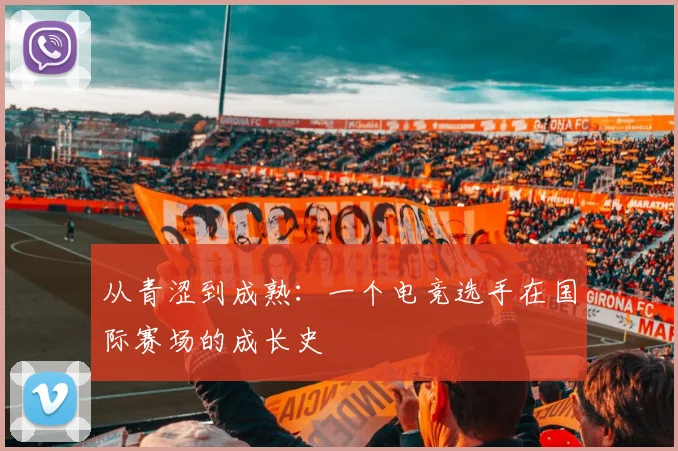 从青涩到成熟:一个电竞选手在国际赛场的成长史