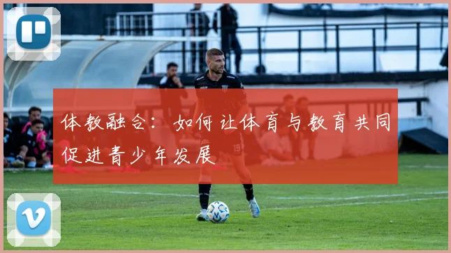 体教融合：如何让体育与教育共同促进青少年发展