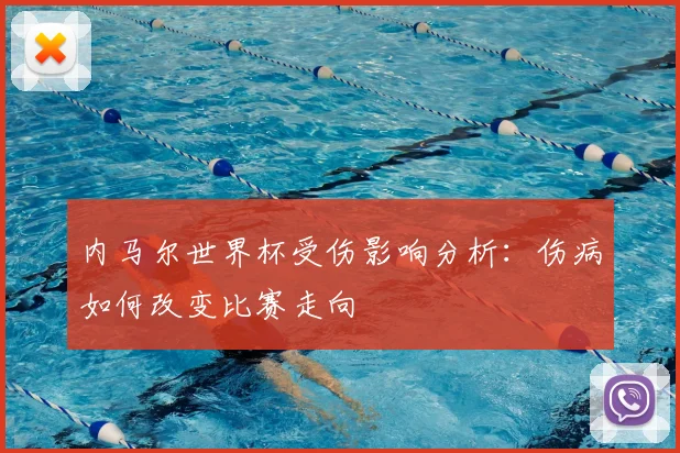 内马尔世界杯受伤影响分析：伤病如何改变比赛走向