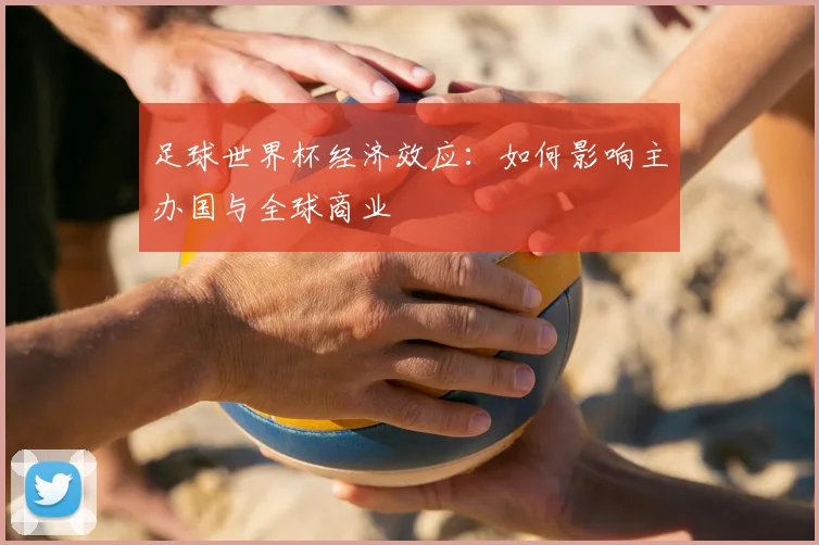 足球世界杯经济效应：如何影响主办国与全球商业