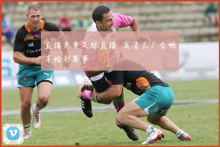 直播免费足球直播 高清无广告畅享精彩赛事