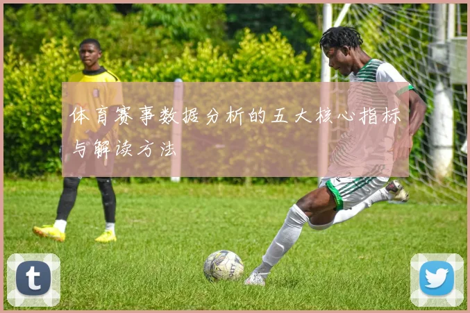 体育赛事数据分析的五大核心指标与解读方法
